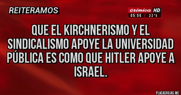 Placas Rojas - Que el kirchnerismo y el sindicalismo apoye la universidad pública es como que Hitler apoye a Israel. Placas Rojas - Que el kirchnerismo y el sindicalismo apoye la universidad pública es como que Hitler apoye a Israel.