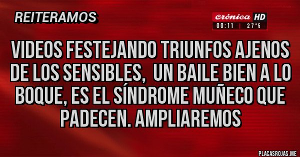 Placas Rojas - Videos festejando triunfos ajenos de los sensibles,  un baile bien a lo Boque, es el síndrome Muñeco que padecen. Ampliaremos