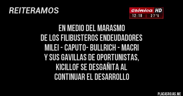 Placas Rojas - en medio del marasmo
de los filibusteros endeudadores
milei - caputo- bullrich - macri 
y sus gavillas de oportunistas,
kicillof se desgañita al 
continuar el desarrollo
