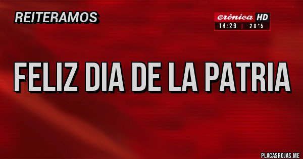 Placas Rojas - FELIZ DIA DE LA PATRIA 