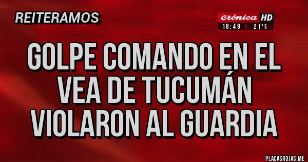 Placas Rojas - Golpe comando en el vea de Tucumán violaron al guardia 