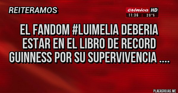 Placas Rojas - EL FANDOM #LUIMELIA DEBERIA ESTAR EN EL LIBRO DE RECORD GUINNESS POR SU SUPERVIVENCIA .... 