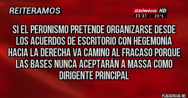 Placas Rojas - Si el peronismo pretende organizarse desde los acuerdos de escritorio con hegemonía hacia la derecha va camino al fracaso porque las bases nunca aceptarán a Massa como dirigente principal