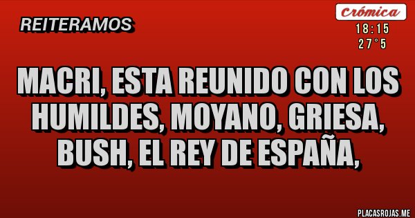 Placas Rojas - Macri, esta reunido con los humildes, Moyano, Griesa, Bush, el rey de España,