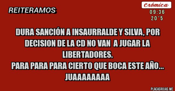 Placas Rojas - Dura sanción a Insaurralde y Silva, por decision de la CD no van  a jugar la Libertadores.
Para para para cierto que boca este año... juaaaaaaaa