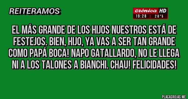 Placas Rojas - El más GRANDE de los Hijos Nuestros está de festejos. Bien, hijo, ya vas a SER TAN GRANDE COMO PAPÁ BOCA! Napo Gatallardo, no le llega ni a los talones a Bianchi. Chau! Felicidades!