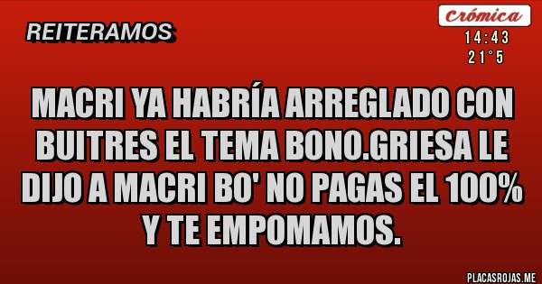 Placas Rojas - Macri ya habría arreglado con buitres el tema bono.griesa le dijo a macri bo' no pagas el 100% y te empomamos.