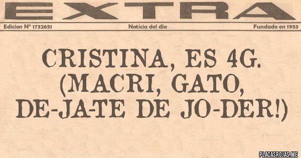 Placas Rojas - CRISTINA, ES 4G.
(macri, gato, de-ja-te de jo-der!)