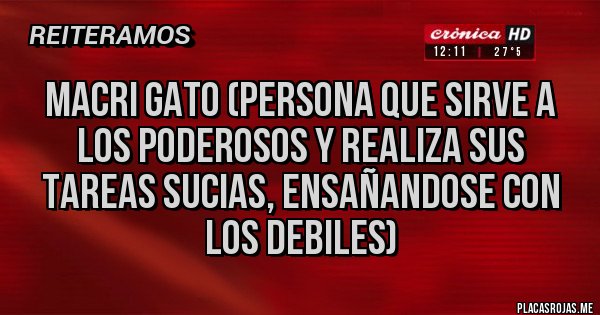 Placas Rojas - MACRI GATO (PERSONA QUE SIRVE A LOS PODEROSOS Y REALIZA SUS TAREAS SUCIAS, ENSAÑANDOSE CON LOS DEBILES)