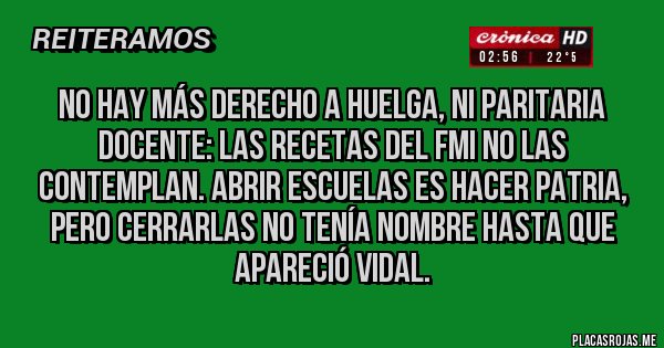 Placas Rojas - No hay más Derecho a huelga, ni Paritaria Docente: las recetas del FMI no las contemplan. Abrir escuelas es Hacer Patria, pero cerrarlas no tenía nombre hasta que apareció Vidal. 