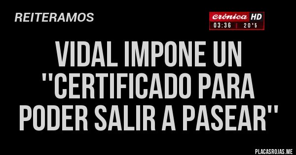 Placas Rojas - VIDAL IMPONE UN ''CERTIFICADO PARA PODER SALIR A PASEAR''