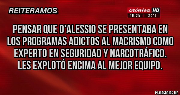 Placas Rojas - Pensar que D'Alessio se presentaba en los programas adictos al macrismo como experto en seguridad y narcotráfico. Les explotó encima al mejor equipo.