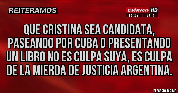 Placas Rojas - QUE CRISTINA SEA CANDIDATA, PASEANDO POR CUBA O PRESENTANDO UN LIBRO NO ES CULPA SUYA, ES CULPA DE LA MIERDA DE JUSTICIA ARGENTINA.