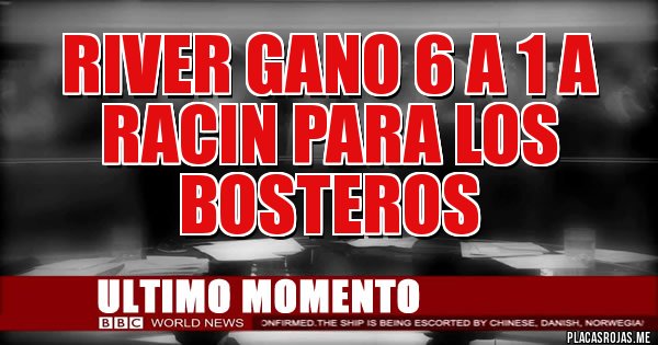 Placas Rojas - River gano 6 a 1 a   Racin para los  Bosteros