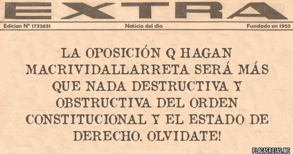 Placas Rojas - La oposición q hagan MacriVidalLarreta será más que nada destructiva y obstructiva del orden Constitucional y el Estado de Derecho. Olvidate!