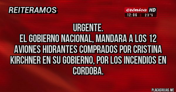 Placas Rojas - Urgente.
El Gobierno Nacional, mandara a los 12 aviones Hidrantes Comprados por Cristina Kirchner en su Gobierno, por los Incendios en Cordoba.