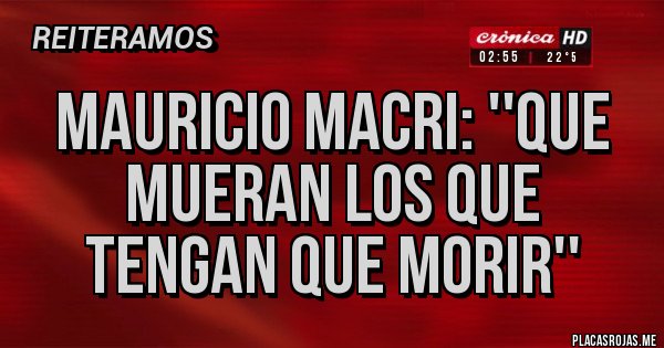 Placas Rojas - Mauricio macri: ''que mueran los que tengan que morir''