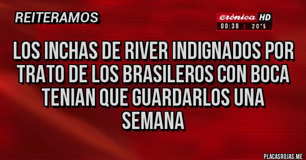 Placas Rojas - Los inchas de river indignados por trato de los Brasileros con Boca tenian que guardarlos una semana