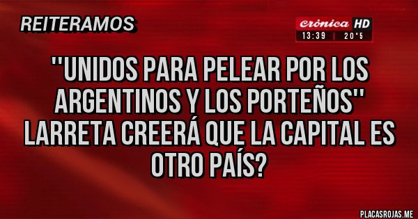 Placas Rojas - ''Unidos para pelear por los argentinos y los porteños'' larreta creerá que la capital es otro país?