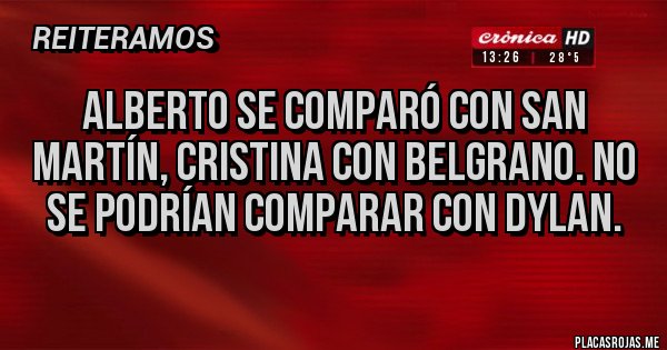 Placas Rojas - Alberto se comparó con San Martín, Cristina con BELGRANO. No se podrían comparar con Dylan.
