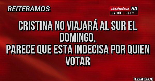 Placas Rojas - Cristina no viajará al sur el domingo.  
Parece que esta indecisa por quien votar