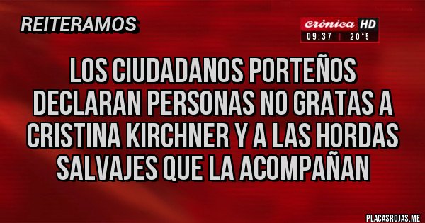 Placas Rojas - Los ciudadanos porteños declaran personas no gratas a Cristina Kirchner y a las hordas salvajes que la acompañan Placas Rojas - Los ciudadanos porteños declaran personas no gratas a Cristina Kirchner y a las hordas salvajes que la acompañan