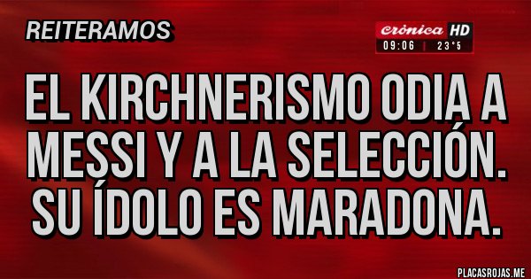 Placas Rojas - El kirchnerismo odia a Messi y a la selección. Su ídolo es Maradona.