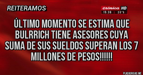 Placas Rojas - Último momento se estima que bulrrich tiene asesores cuya suma de sus sueldos superan los 7 millones de pesos!!!!!! Placas Rojas - Último momento se estima que bulrrich tiene asesores cuya suma de sus sueldos superan los 7 millones de pesos!!!!!!