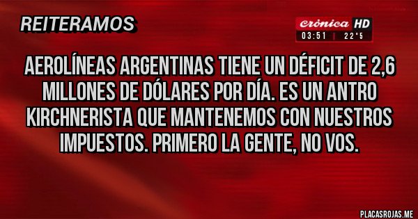 Placas Rojas - Aerolíneas Argentinas tiene un déficit de 2,6 millones de dólares por día. Es un antro kirchnerista que mantenemos con nuestros impuestos. Primero la gente, no vos.