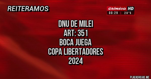 Placas Rojas - DNU de Milei
Art: 351
Boca juega
Copa Libertadores
2024