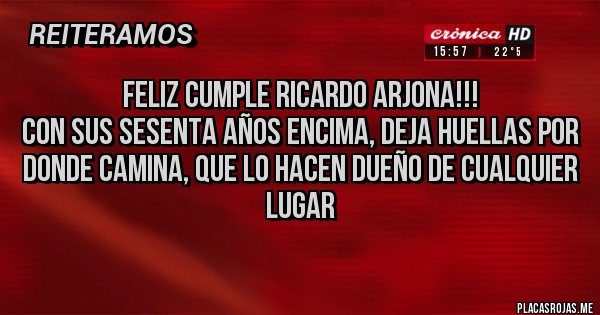 Placas Rojas - Feliz cumple Ricardo Arjona!!! 
Con sus sesenta años encima, deja huellas por donde camina, que lo hacen dueño de cualquier lugar
