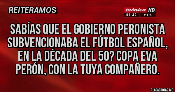 Placas Rojas - Sabías que el gobierno peronista subvencionaba el fútbol español, en la década del 50? Copa Eva Perón, con la tuya compañero.