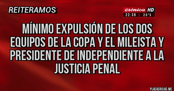 Placas Rojas - Mínimo expulsión de los dos equipos de la copa y el mileista y presidente de independiente a la justicia penal