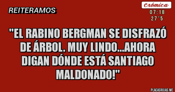 Placas Rojas - ''El rabino Bergman se disfrazó de árbol. Muy lindo...ahora digan dónde está Santiago Maldonado!''