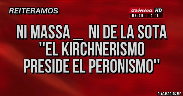 Placas Rojas -       Ni Massa _  Ni De la Sota
              ''El Kirchnerismo 
        preside el peronismo''