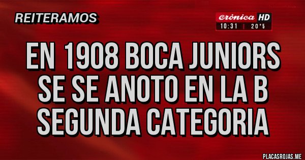 Placas Rojas - en 1908 boca juniors se se anoto en la b segunda categoria