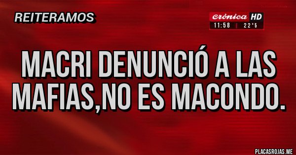 Placas Rojas - Macri denunció a las mafias,no es Macondo.
