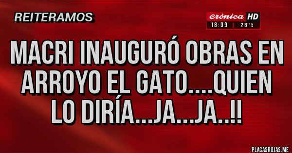 Placas Rojas - Macri inauguró obras en Arroyo el Gato....quien lo diría...ja...ja..!!