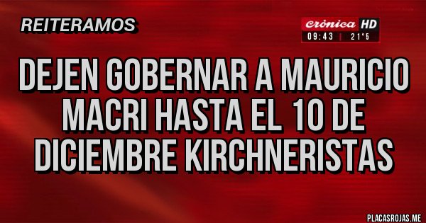 Placas Rojas - DEJEN GOBERNAR A MAURICIO MACRI HASTA EL 10 DE DICIEMBRE KIRCHNERISTAS 