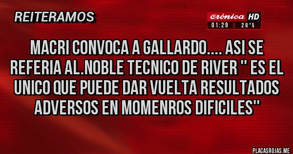 Placas Rojas - Macri convoca a Gallardo.... Asi se referia al.Noble Tecnico de River '' es el unico que puede dar vuelta resultados adversos en momenros dificiles''