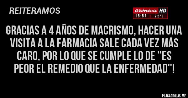Placas Rojas - Gracias a 4 años de macrismo, hacer una visita a la farmacia sale cada vez más caro, por lo que se cumple lo de ''es peor el remedio que la enfermedad''!