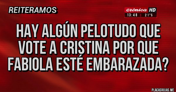 Placas Rojas - Hay algún pelotudo que vote a Cristina por que fabiola esté embarazada?