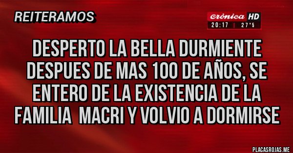 Placas Rojas - DESPERTO LA BELLA DURMIENTE DESPUES DE MAS 100 DE AÑOS, SE ENTERO DE LA EXISTENCIA DE LA FAMILIA  MACRI Y VOLVIO A DORMIRSE