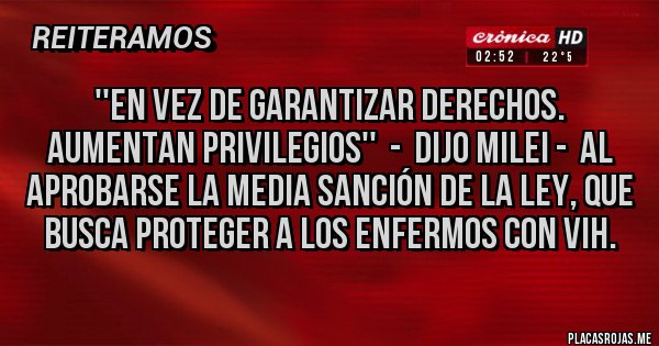 Placas Rojas - ''EN VEZ DE GARANTIZAR DERECHOS. AUMENTAN PRIVILEGIOS''  -  DIJO MILEI -  AL APROBARSE LA MEDIA SANCIÓN DE LA LEY, QUE BUSCA PROTEGER A LOS ENFERMOS CON VIH. 