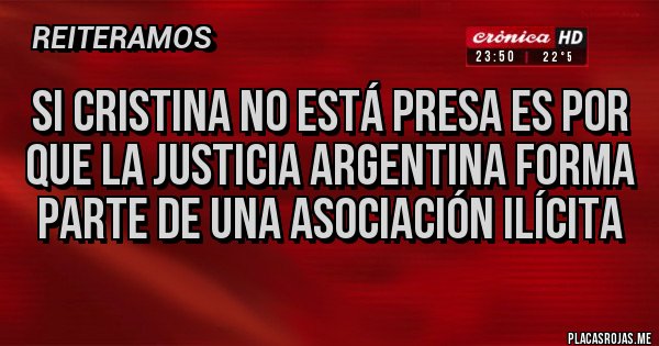 Placas Rojas - Si Cristina no está presa es por que la justicia argentina forma parte de una asociación ilícita 