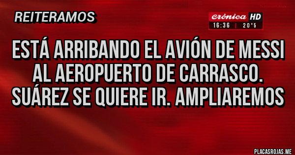 Placas Rojas - Está arribando el avión de Messi al aeropuerto de Carrasco. Suárez se quiere ir. Ampliaremos Placas Rojas - Está arribando el avión de Messi al aeropuerto de Carrasco. Suárez se quiere ir. Ampliaremos