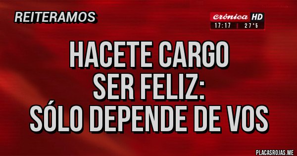 Placas Rojas - HACETE CARGO
SER FELIZ:
SÓLO DEPENDE DE VOS Placas Rojas - HACETE CARGO
SER FELIZ:
SÓLO DEPENDE DE VOS