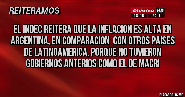 Placas Rojas - EL INDEC REITERA QUE LA INFLACION ES ALTA EN ARGENTINA, EN COMPARACION CON OTROS PAISES DE LATINOAMERICA, PORQUE NO TUVIERON GOBIERNOS ANTERIOS COMO EL DE MACRI Placas Rojas - EL INDEC REITERA QUE LA INFLACION ES ALTA EN ARGENTINA, EN COMPARACION CON OTROS PAISES DE LATINOAMERICA, PORQUE NO TUVIERON GOBIERNOS ANTERIOS COMO EL DE MACRI