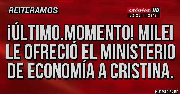 Placas Rojas - ¡ÚLTIMO.MOMENTO! MILEI LE OFRECIÓ EL MINISTERIO DE ECONOMÍA A CRISTINA. Placas Rojas - ¡ÚLTIMO.MOMENTO! MILEI LE OFRECIÓ EL MINISTERIO DE ECONOMÍA A CRISTINA.