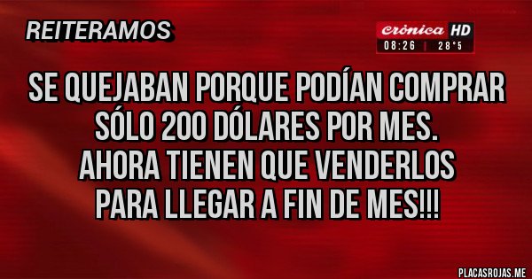 Placas Rojas - Se quejaban porque podían comprar
 sólo 200 dólares por mes.
Ahora tienen que venderlos
para llegar a fin de mes!!!